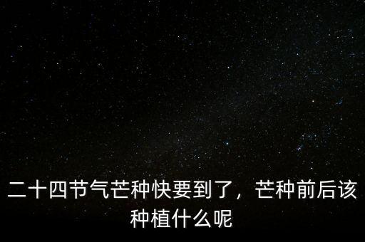 二十四節(jié)氣芒種快要到了，芒種前后該種植什么呢