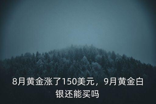 8月黃金漲了150美元，9月黃金白銀還能買嗎