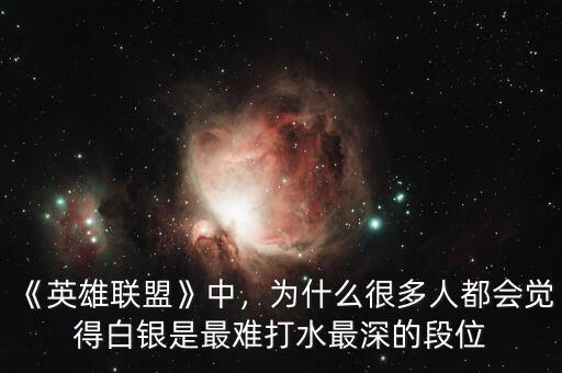 《英雄聯(lián)盟》中，為什么很多人都會(huì)覺得白銀是最難打水最深的段位