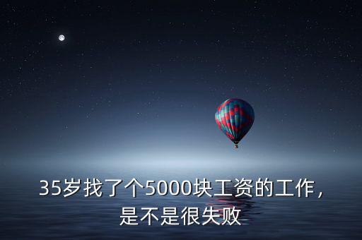 35歲找了個(gè)5000塊工資的工作，是不是很失敗