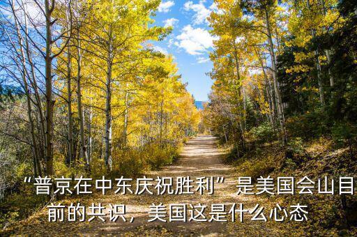 “普京在中東慶祝勝利”是美國會山目前的共識，美國這是什么心態(tài)