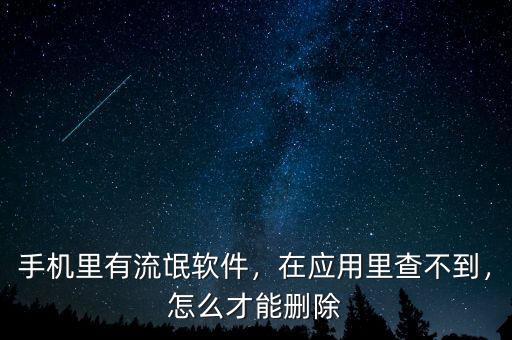 手機(jī)里有流氓軟件，在應(yīng)用里查不到，怎么才能刪除