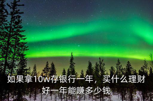 如果拿10w存銀行一年，買什么理財好一年能賺多少錢