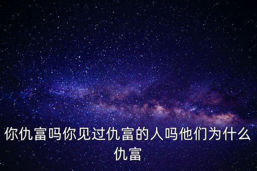 你仇富嗎你見過(guò)仇富的人嗎他們?yōu)槭裁闯鸶? class=