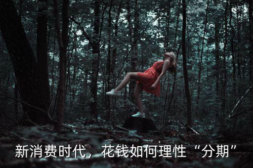 新消費時代，花錢如何理性“分期”