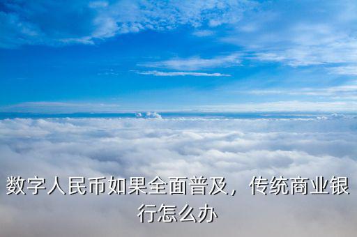 數(shù)字人民幣如果全面普及，傳統(tǒng)商業(yè)銀行怎么辦
