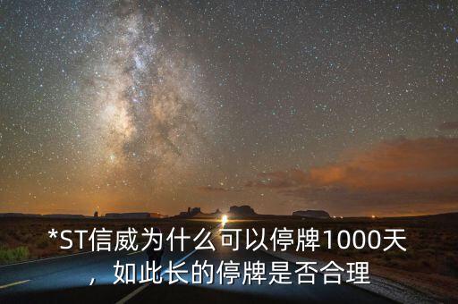 *ST信威為什么可以停牌1000天，如此長的停牌是否合理