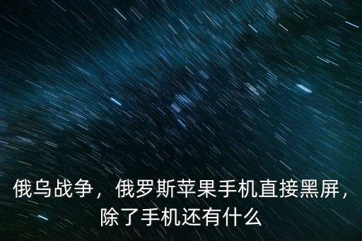 俄烏戰(zhàn)爭(zhēng)，俄羅斯蘋(píng)果手機(jī)直接黑屏，除了手機(jī)還有什么