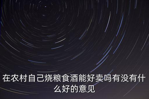 在農村自己燒糧食酒能好賣嗎有沒有什么好的意見