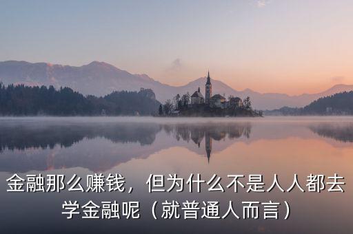 金融那么賺錢，但為什么不是人人都去學(xué)金融呢（就普通人而言）