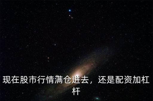 現(xiàn)在股市行情滿倉(cāng)進(jìn)去，還是配資加杠桿