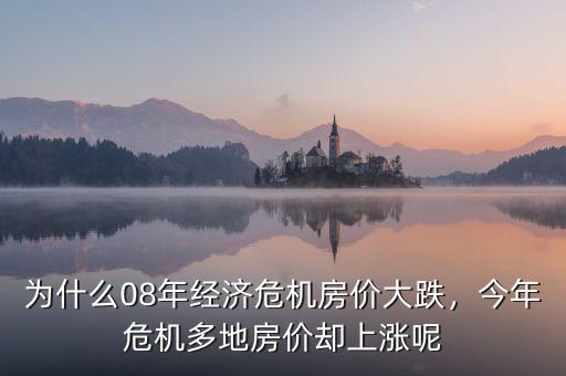 為什么08年經(jīng)濟(jì)危機(jī)房?jī)r(jià)大跌，今年危機(jī)多地房?jī)r(jià)卻上漲呢