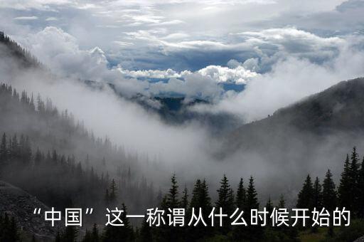“中國(guó)”這一稱(chēng)謂從什么時(shí)候開(kāi)始的