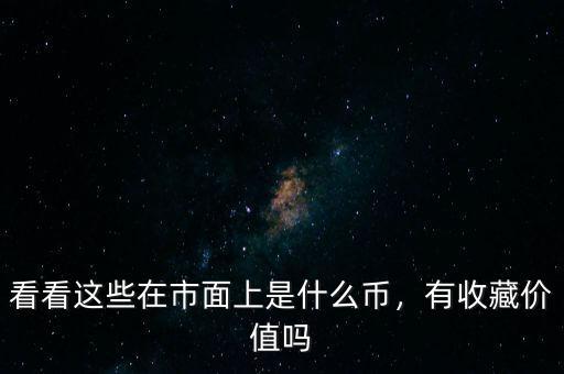 看看這些在市面上是什么幣，有收藏價值嗎