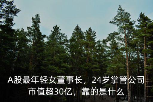 A股最年輕女董事長，24歲掌管公司市值超30億，靠的是什么