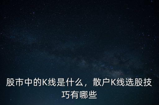 股市中的K線是什么，散戶K線選股技巧有哪些