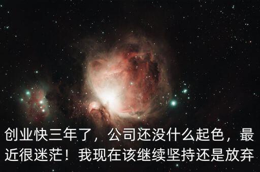 創(chuàng)業(yè)快三年了，公司還沒什么起色，最近很迷茫！我現(xiàn)在該繼續(xù)堅持還是放棄