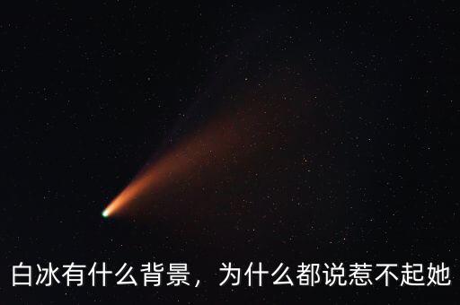 白冰有什么背景，為什么都說惹不起她