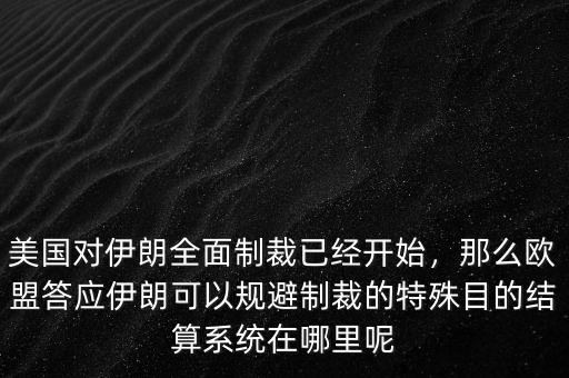 美國(guó)對(duì)伊朗全面制裁已經(jīng)開始，那么歐盟答應(yīng)伊朗可以規(guī)避制裁的特殊目的結(jié)算系統(tǒng)在哪里呢