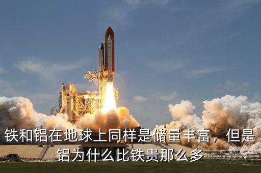 鐵和鋁在地球上同樣是儲量豐富，但是鋁為什么比鐵貴那么多