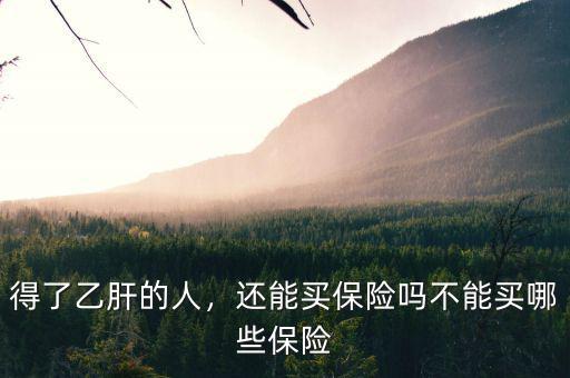 得了乙肝的人，還能買(mǎi)保險(xiǎn)嗎不能買(mǎi)哪些保險(xiǎn)
