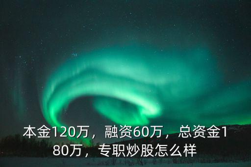 本金120萬，融資60萬，總資金180萬，專職炒股怎么樣