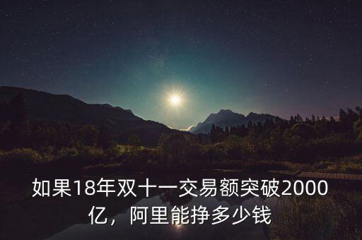 如果18年雙十一交易額突破2000億，阿里能掙多少錢
