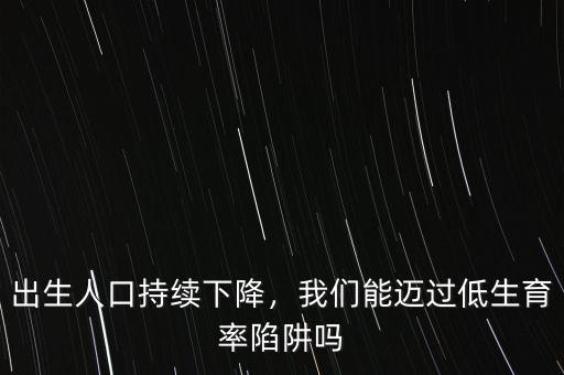 出生人口持續(xù)下降，我們能邁過低生育率陷阱嗎