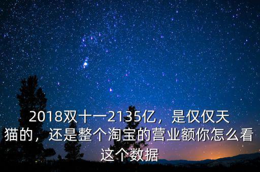 2018雙十一2135億，是僅僅天貓的，還是整個(gè)淘寶的營業(yè)額你怎么看這個(gè)數(shù)據(jù)