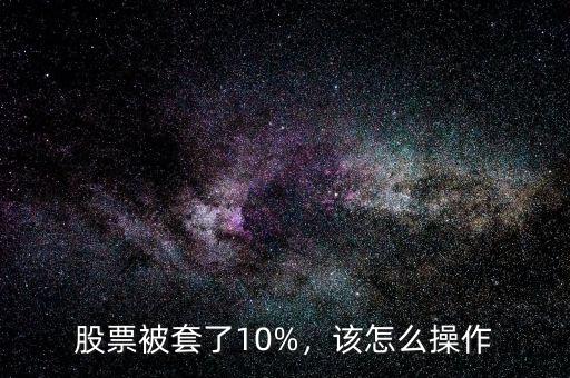 股票被套了10%，該怎么操作