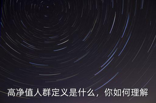高凈值人群定義是什么，你如何理解