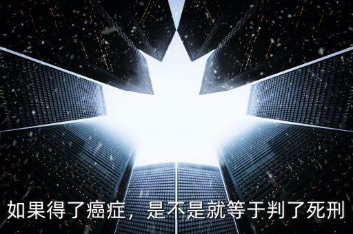 如果得了癌癥，是不是就等于判了死刑
