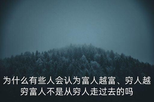 為什么有些人會認為富人越富、窮人越窮富人不是從窮人走過去的嗎