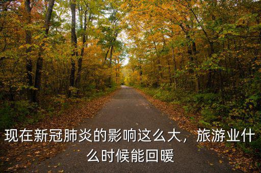 現(xiàn)在新冠肺炎的影響這么大，旅游業(yè)什么時候能回暖