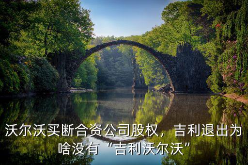 沃爾沃買斷合資公司股權(quán)，吉利退出為啥沒有“吉利沃爾沃”