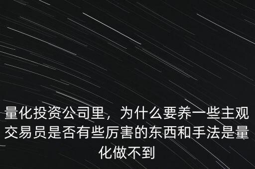 量化投資公司里，為什么要養(yǎng)一些主觀交易員是否有些厲害的東西和手法是量化做不到