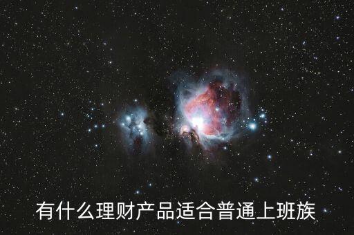 建行有什么適合上班族的理財產品,上班族的工作不是太忙