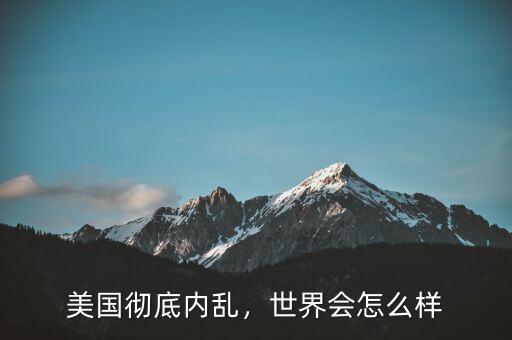 美國徹底內(nèi)亂，世界會(huì)怎么樣