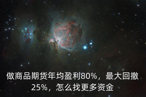 做商品期貨年均盈利80%，最大回撤25%，怎么找更多資金