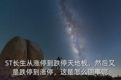 ST長(zhǎng)生從漲停到跌停天地板，然后又是跌停到漲停，這是怎么回事呢