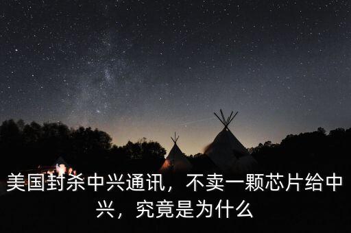 美國(guó)封殺中興通訊，不賣一顆芯片給中興，究竟是為什么