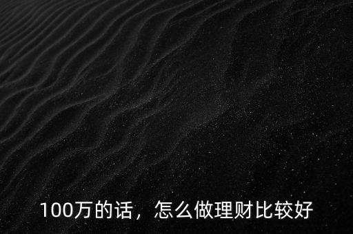 100萬(wàn)的話，怎么做理財(cái)比較好