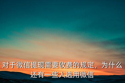 對(duì)于微信提現(xiàn)需要收費(fèi)的規(guī)定，為什么還有一些人選用微信