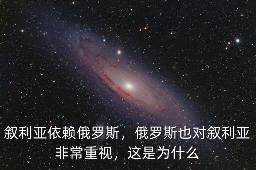 敘利亞依賴俄羅斯，俄羅斯也對敘利亞非常重視，這是為什么