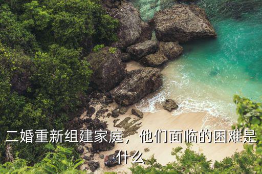 二婚重新組建家庭，他們面臨的困難是什么