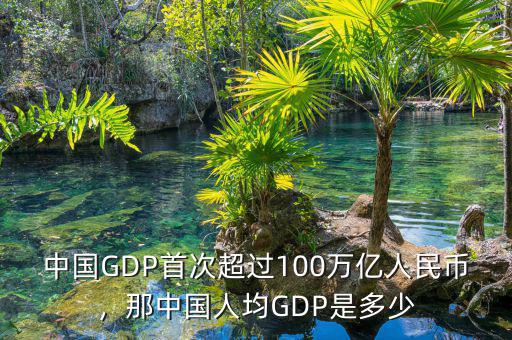中國GDP首次超過100萬億人民幣，那中國人均GDP是多少
