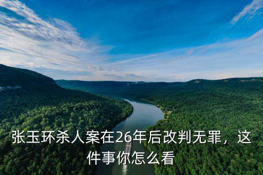 張玉環(huán)殺人案在26年后改判無罪，這件事你怎么看