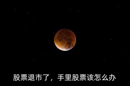 股票退市了，手里股票該怎么辦