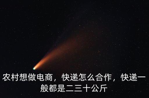 農(nóng)村想做電商，快遞怎么合作，快遞一般都是二三十公斤