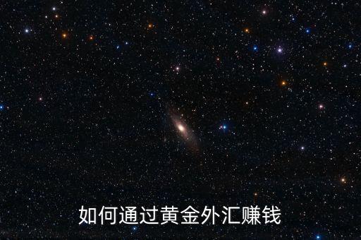 怎么用黃金賺錢(qián),如何通過(guò)黃金外匯賺錢(qián)